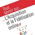 'Tout savoir sur… l'Acquisition et la Fidélisation online'