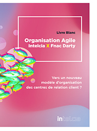 Couverture Organisation Agile Intelcia x Fnac Darty :  vers un nouveau modèle d’organisation des centres de relation client ?