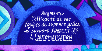 Augmentez l’efficacité de vos équipes de support grâce au support proactif  [...]